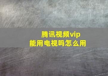 腾讯视频vip能用电视吗怎么用