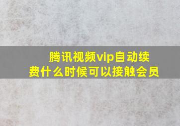 腾讯视频vip自动续费什么时候可以接触会员