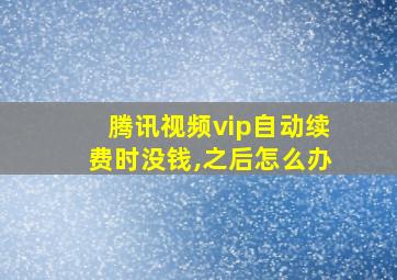 腾讯视频vip自动续费时没钱,之后怎么办