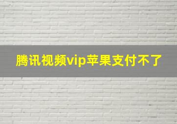 腾讯视频vip苹果支付不了