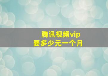 腾讯视频vip要多少元一个月