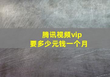 腾讯视频vip要多少元钱一个月