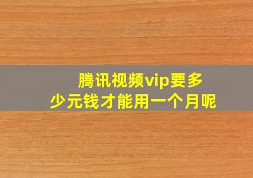 腾讯视频vip要多少元钱才能用一个月呢