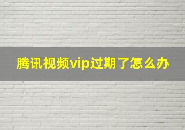 腾讯视频vip过期了怎么办