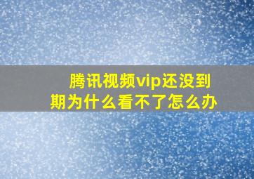 腾讯视频vip还没到期为什么看不了怎么办