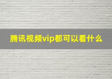 腾讯视频vip都可以看什么