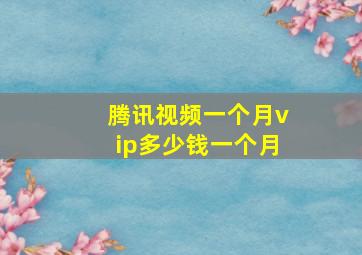 腾讯视频一个月vip多少钱一个月