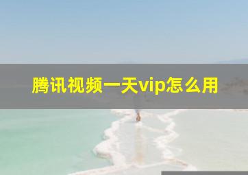 腾讯视频一天vip怎么用