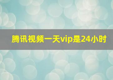 腾讯视频一天vip是24小时