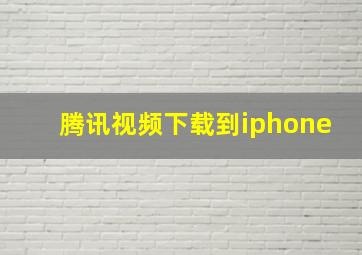 腾讯视频下载到iphone