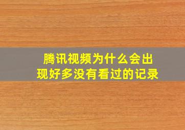 腾讯视频为什么会出现好多没有看过的记录