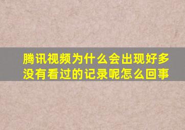 腾讯视频为什么会出现好多没有看过的记录呢怎么回事