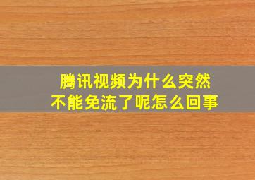 腾讯视频为什么突然不能免流了呢怎么回事