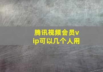 腾讯视频会员vip可以几个人用