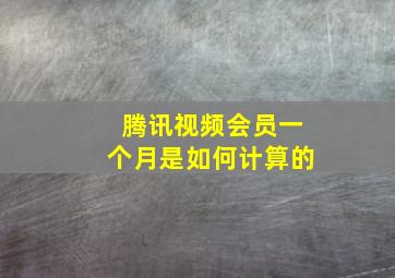 腾讯视频会员一个月是如何计算的