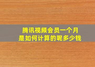 腾讯视频会员一个月是如何计算的呢多少钱