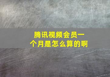 腾讯视频会员一个月是怎么算的啊