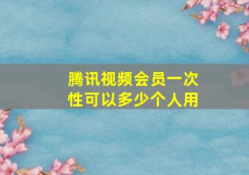 腾讯视频会员一次性可以多少个人用