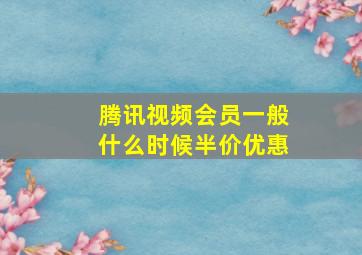 腾讯视频会员一般什么时候半价优惠