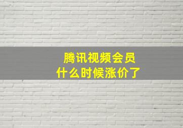 腾讯视频会员什么时候涨价了