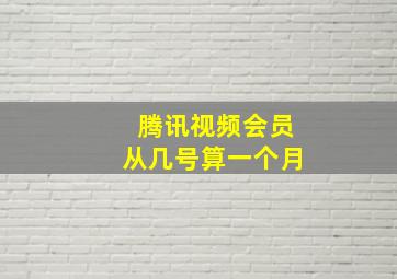 腾讯视频会员从几号算一个月