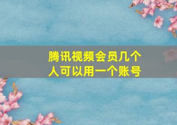 腾讯视频会员几个人可以用一个账号