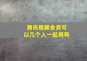 腾讯视频会员可以几个人一起用吗