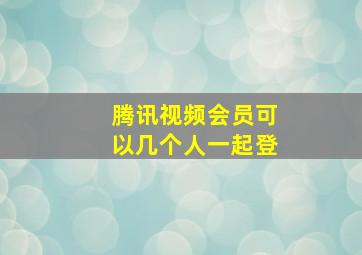 腾讯视频会员可以几个人一起登