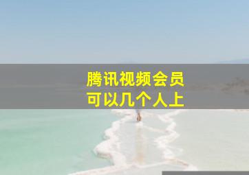 腾讯视频会员可以几个人上