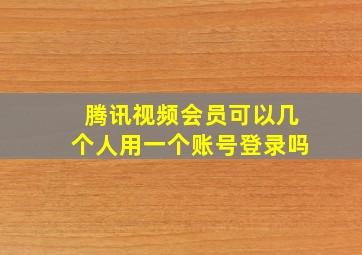 腾讯视频会员可以几个人用一个账号登录吗