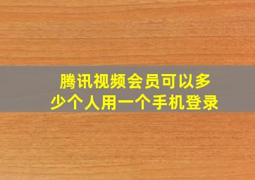 腾讯视频会员可以多少个人用一个手机登录