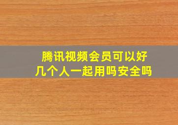 腾讯视频会员可以好几个人一起用吗安全吗