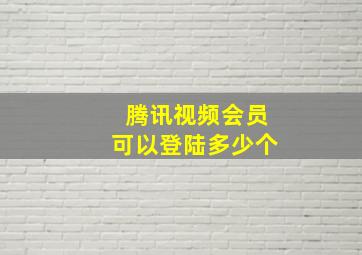 腾讯视频会员可以登陆多少个