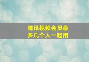 腾讯视频会员最多几个人一起用