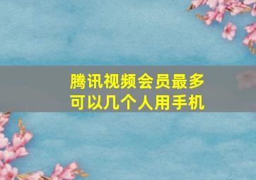 腾讯视频会员最多可以几个人用手机