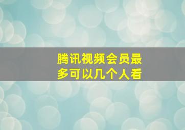 腾讯视频会员最多可以几个人看