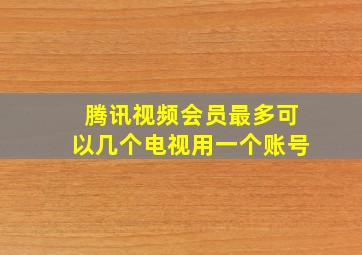 腾讯视频会员最多可以几个电视用一个账号