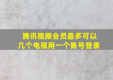 腾讯视频会员最多可以几个电视用一个账号登录