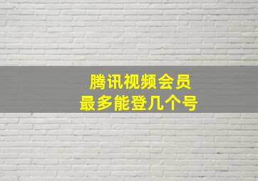 腾讯视频会员最多能登几个号