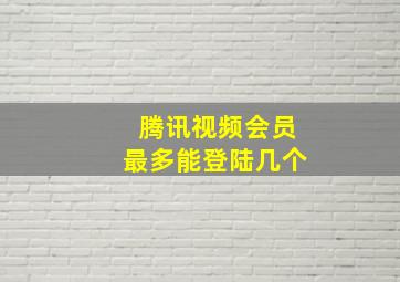 腾讯视频会员最多能登陆几个