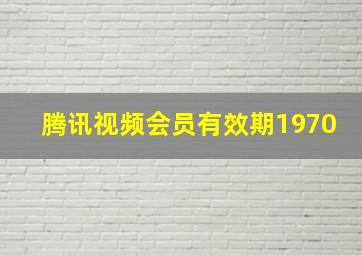 腾讯视频会员有效期1970