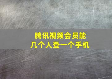 腾讯视频会员能几个人登一个手机