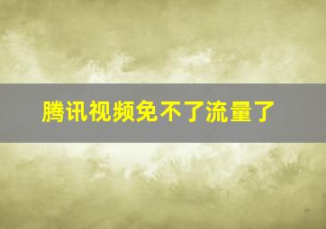 腾讯视频免不了流量了