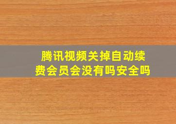 腾讯视频关掉自动续费会员会没有吗安全吗