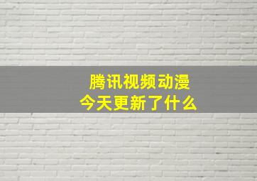 腾讯视频动漫今天更新了什么