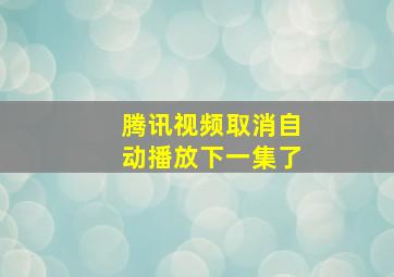 腾讯视频取消自动播放下一集了