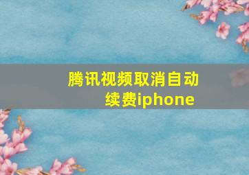 腾讯视频取消自动续费iphone