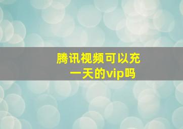 腾讯视频可以充一天的vip吗