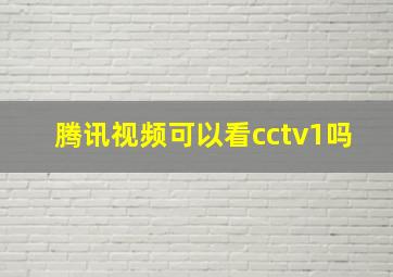 腾讯视频可以看cctv1吗