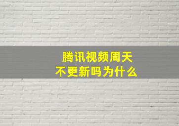 腾讯视频周天不更新吗为什么